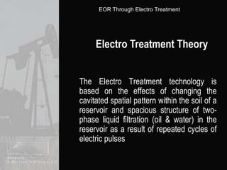 Electro Treatment TheoryThe Electro Treatment technology is based on the effects of changing the cavitated spatial pattern within the soil of a reservoir and spacious structure of two-phase liquid filtration (oil & water) in the reservoir as a result of repeated cycles of electric pulses
