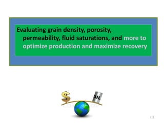 Evaluating grain density, porosity,
permeability, fluid saturations, and more to
optimize production and maximize recovery
112
 