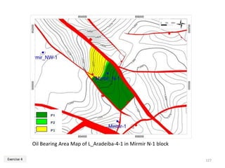 127
Oil Bearing Area Map of L_Aradeiba-4-1 in Mirmir N-1 block
Exercise 4
 