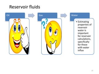 Oil Gas Water
• Estimating
properties of
reservoir
water is
important
for reservoir
calculations,
specifically
for those
with water
influx
Reservoir fluids
23
 