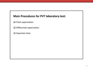53
Main Procedures for PVT laboratory test:
 Flash vaporization.
 Differential vaporization.
 Separator tests.
 
