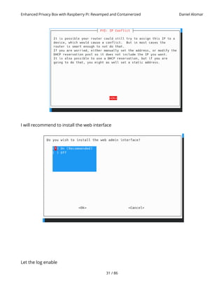 Enhanced Privacy Box with Raspberry Pi: Revamped and Containerized Daniel Alomar
I will recommend to install the web interface
Let the log enable
31 / 86
 