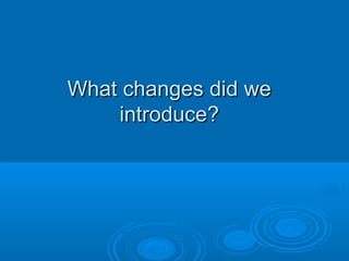 What changes did we
introduce?

 