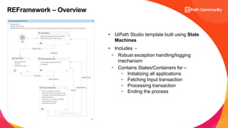 4
• UiPath Studio template built using State
Machines
• Includes -
• Robust exception handling/logging
mechanism
• Contain...