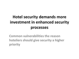 Hotel security demands more
investment in enhanced security
            processes
Common vulnerabilities the reason
hoteliers should give security a higher
priority
 