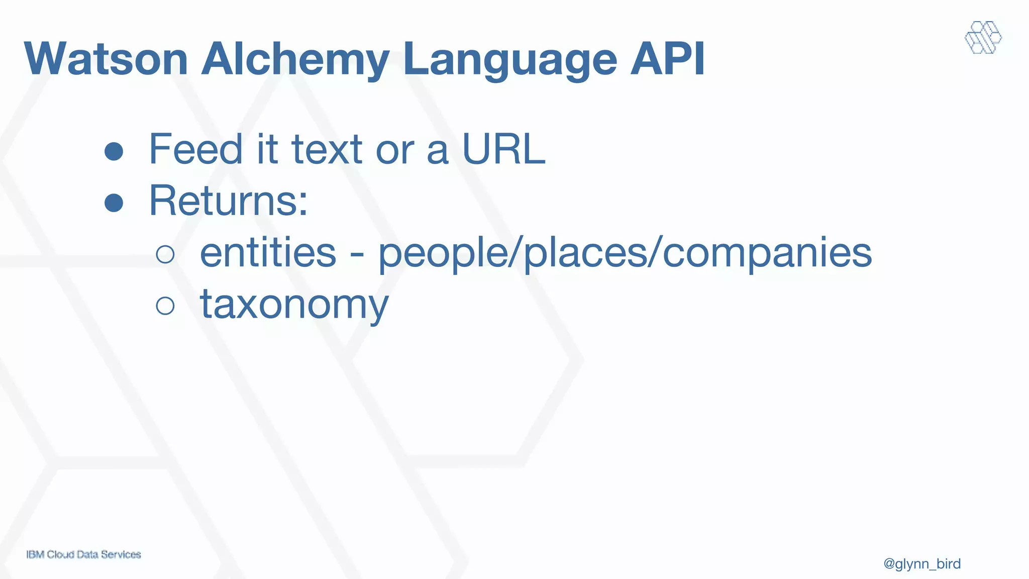 @glynn_bird
Watson Alchemy Language API
● Feed it text or a URL
● Returns:
○ entities - people/places/companies
○ taxonomy
 
