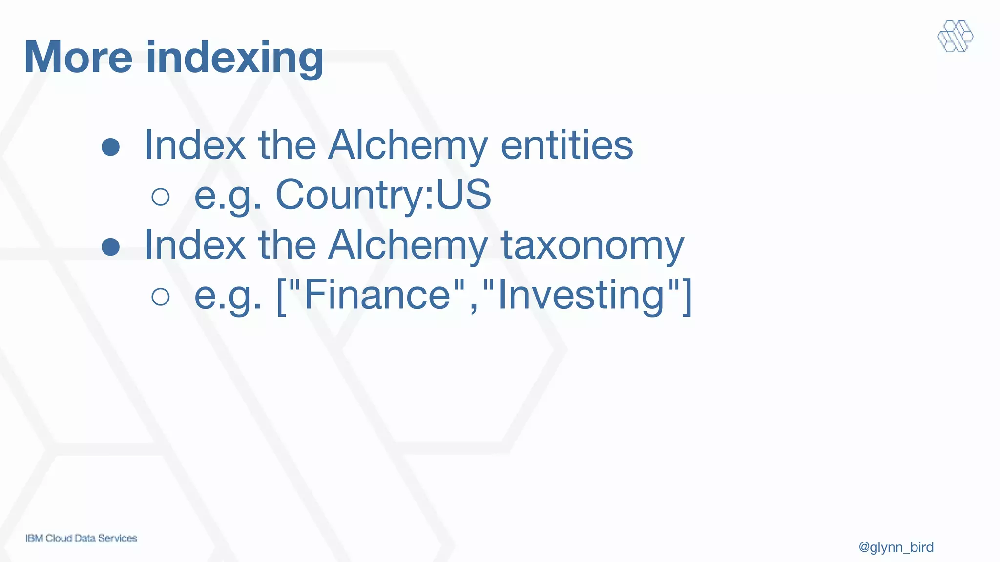 @glynn_bird
More indexing
● Index the Alchemy entities
○ e.g. Country:US
● Index the Alchemy taxonomy
○ e.g. ["Finance","Investing"]
 