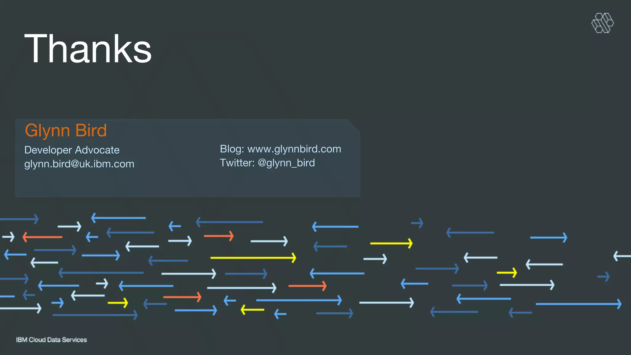 Developer Advocate
glynn.bird@uk.ibm.com
Thanks
Glynn Bird
Blog: www.glynnbird.com
Twitter: @glynn_bird
 