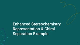Enhanced Stereochemistry
Representation & Chiral
Separation Example
26
 