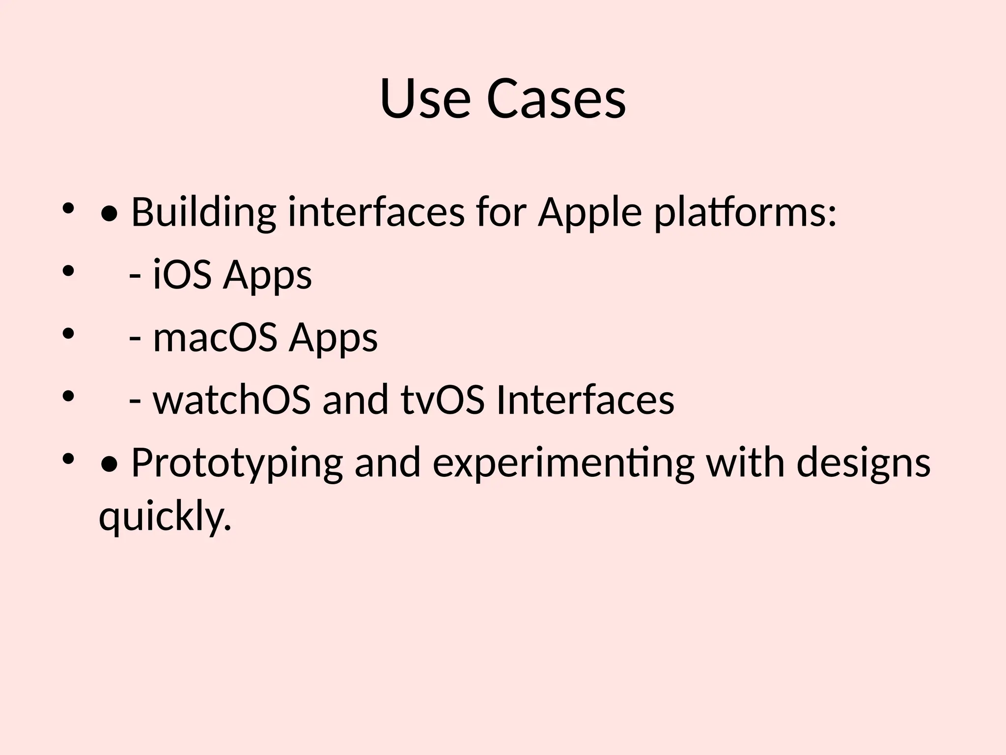 Use Cases
• • Building interfaces for Apple platforms:
• - iOS Apps
• - macOS Apps
• - watchOS and tvOS Interfaces
• • Prototyping and experimenting with designs
quickly.
 