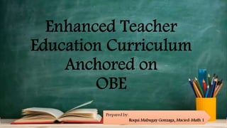 Enhanced Teacher
Education
Curriculum Anchored
on
OBE
Prepared by:
Roqui Mabugay Gonzaga, Mscied-
Math 1
 