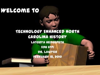 Welcome to


   Technology Enhanced North
        Carolina History
         Latorya Hedgepeth
               EDU 649
             Dr. Lawyer
          February 18, 2010
 