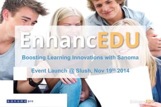 Boosting Learning Innovations with Sanoma 
Event Launch @ Slush, Nov 19th 2014 
 