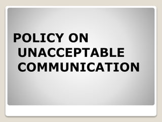 POLICY ON
UNACCEPTABLE
COMMUNICATION
 