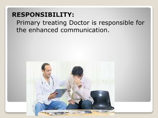RESPONSIBILITY:
Primary treating Doctor is responsible for
the enhanced communication.
 