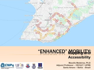 “ENHANCED” MOBILITY: 
Mapping and 
Accessibility 
Macello Medeiros, Ph.D 
Adjunct Professor - CECULT / UFRB 
Santo Amaro – Bahia - Brazil 
 