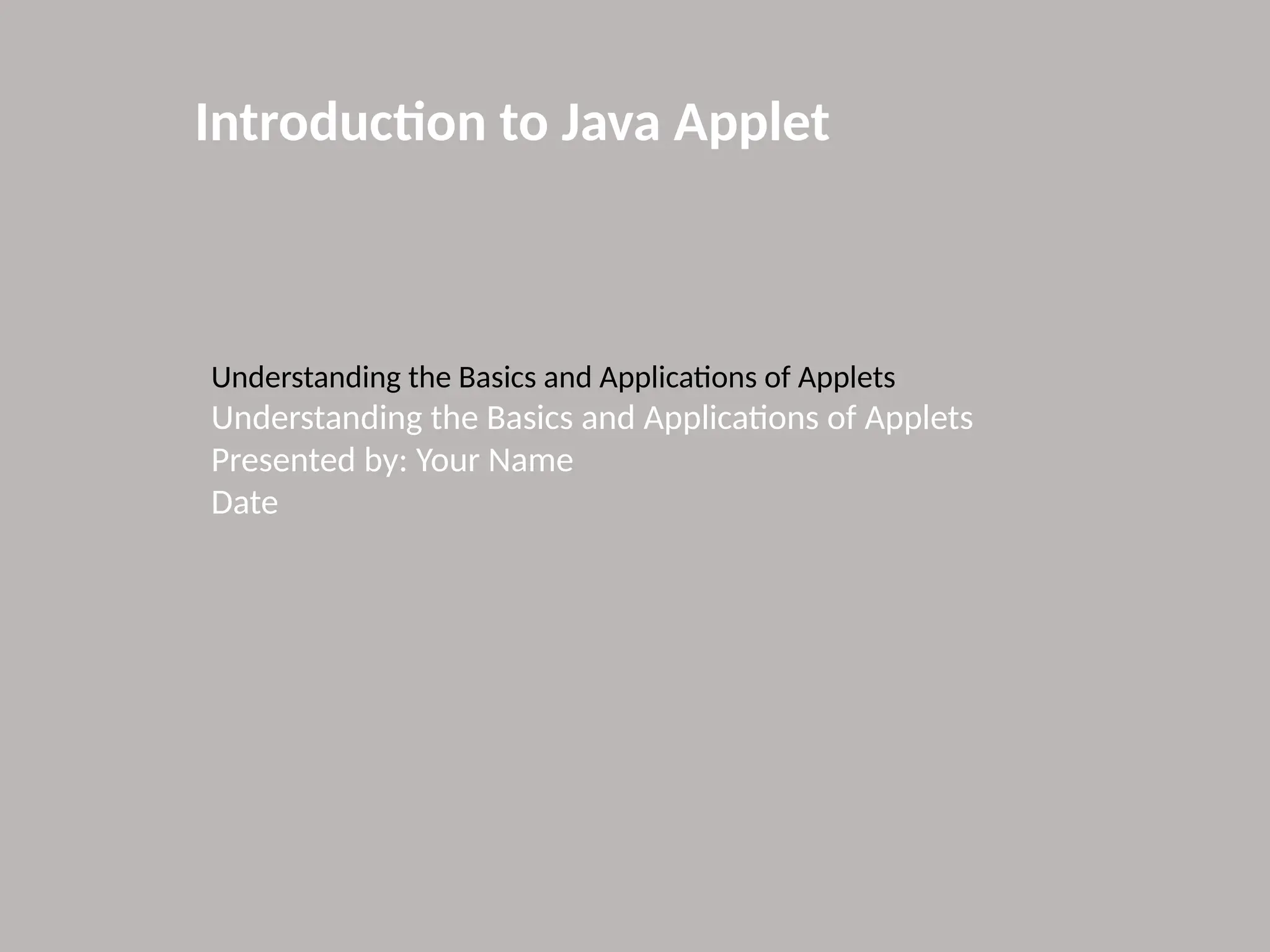 Introduction to Java Applet
Understanding the Basics and Applications of Applets
Understanding the Basics and Applications of Applets
Presented by: Your Name
Date
 