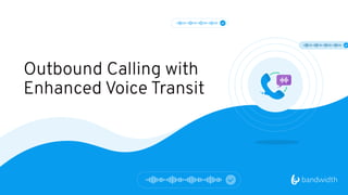 Outbound Calling with
Enhanced Voice Transit
 