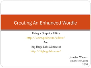Using a Graphics Editor http://www.pixlr.com/editor/   And  Big Huge Labs Motivator http://bighugelabs.com/   Creating An Enhanced Wordle Jennifer Wagner jenuinetech.com 2010 