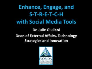 Enhance, Engage, and S-T-R-E-T-C-H with Social Media Tools Dr. Julie Giuliani Dean of External Affairs, Technology Strategies and Innovation 