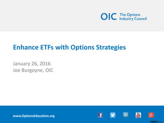 1
Covered Calls
Benefits & Tradeoffs
Joe Burgoyne
Director, Options Industry Council
Enhance ETFs with Options Strategies
January 26, 2016
Joe Burgoyne, OIC
www.OptionsEducation.org
748627.1.1
 