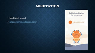 MEDITATION
• Meditate 4 x week
• https://www.headspace.com/
 