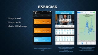 EXERCISE
• 5 days a week
• 3 days cardio
• Get in 22 BMI range
https://itunes.apple.com/us/
app/monitor-your-
weight/id413313086?mt=8
https://itunes.apple.com/sg/
app/bodyspace-social-
fitness-
app/id687818146?mt=8
https://connect.garmin.com/e
n-US/
 