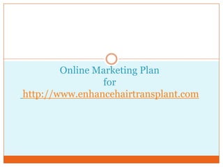 Online Marketing Plan
for
http://www.enhancehairtransplant.com
 