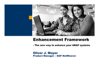 Enhancement Framework
- The new way to enhance your ABAP systems
Oliver J. Mayer
Product Manager – SAP NetWeaver
 