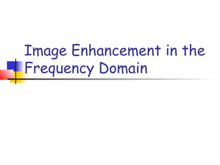 Image Enhancement in the
Frequency Domain
 