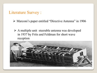Literature Survey :
 Marconi’s paper entitled “Directive Antenna” in 1906
 A multiple unit steerable antenna was developed
in 1937 by Friis and Feldman for short wave
reception
6AISSMS COE,PUNE
 