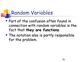 Random Variables
   Part of the confusion often found in
    connection with random variables is the
    fact that they are functions.
                         functions
   The notation also is partly responsible
    for the problem.




                                  41
 