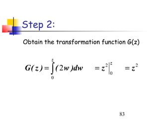 Step 2:
Obtain the transformation function G(z)

         z
                                 z
G ( z ) = ∫ ( 2 w )dw   =z   2
                                          =z   2
                                 0
         0




                                     83
 