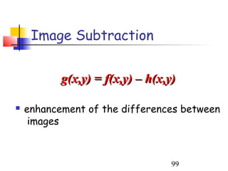 Image Subtraction


           g(x,y) = f(x,y) – h(x,y)

   enhancement of the differences between
     images



                                  99
 