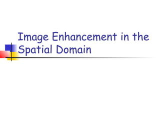 Image Enhancement in the
Spatial Domain
 