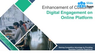 Enhancement of Customer
Digital Engagement on
Online Platform
Gaining Competitive Advantage by Providing
Seamless Customer Experience
1
 