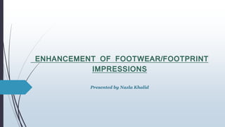 ENHANCEMENT OF FOOTWEAR/FOOTPRINT
IMPRESSIONS
Presented by Nazla Khalid
 