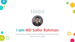 Hello!
I am MD Saifur Rahman
I am currently undergoing B.Sc Daffodil International University.
My ID is 193-15-13359
1
 