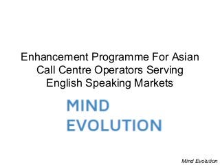 Enhancement Programme For Asian
Call Centre Operators Serving
English Speaking Markets
Mind Evolution
 