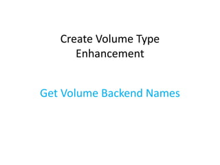 Create Volume Type 
Enhancement 
Get Volume Backend Names 
 