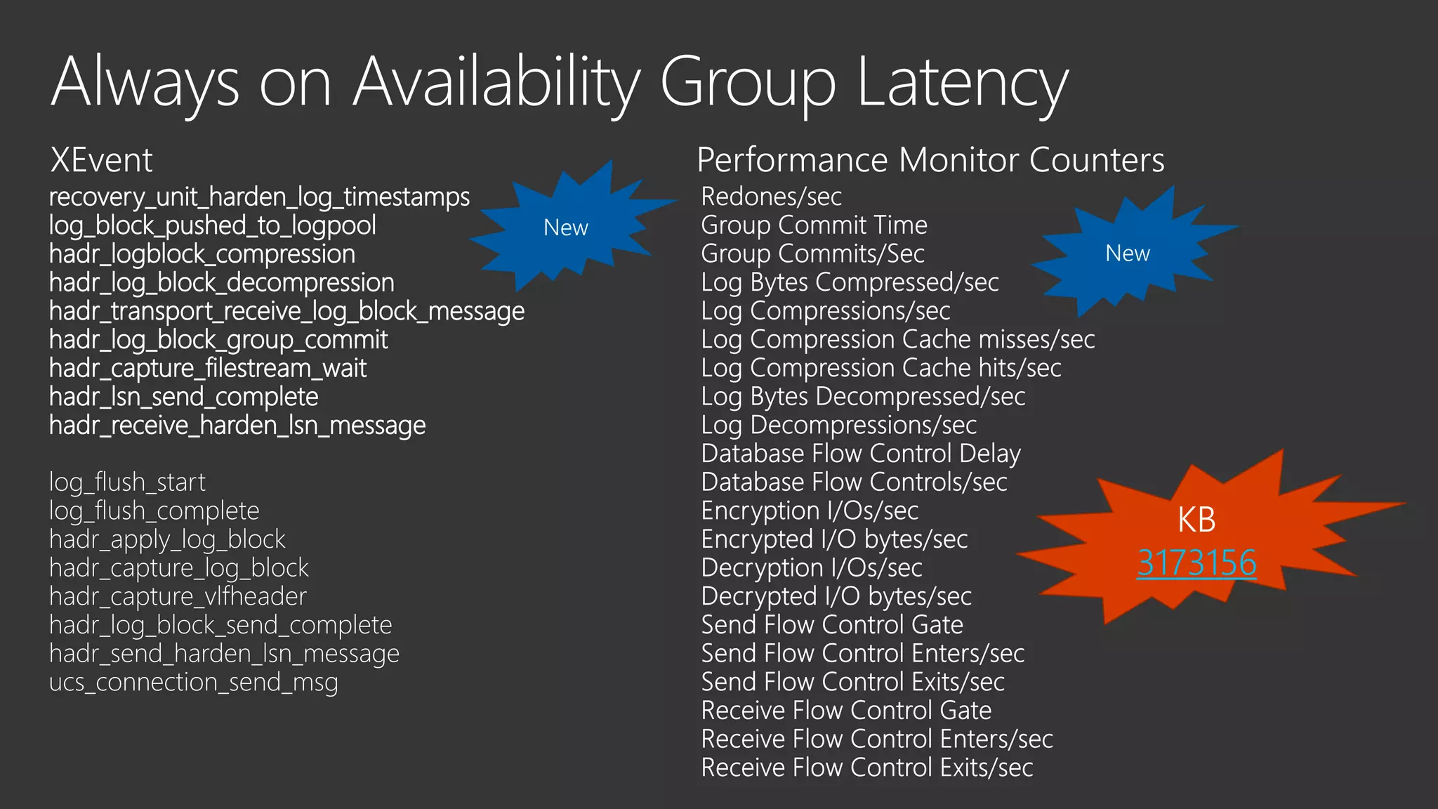 recovery_unit_harden_log_timestamps
log_block_pushed_to_logpool
hadr_logblock_compression
hadr_log_block_decompression
hadr_transport_receive_log_block_message
hadr_log_block_group_commit
hadr_capture_filestream_wait
hadr_lsn_send_complete
hadr_receive_harden_lsn_message
KB
3173156
 