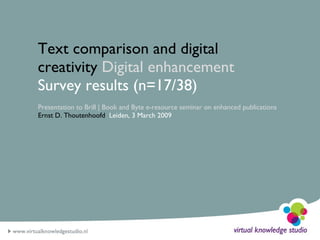 Text comparison and digital creativity  Digital enhancement  Survey results (n=17/38) Presentation to Brill | Book and Byte e-resource seminar on enhanced publications Ernst D. Thoutenhoofd   Leiden, 3 March 2009 