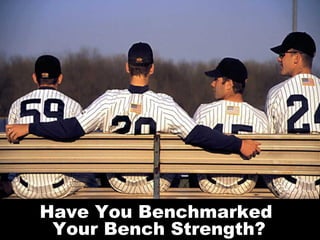 Have You Benchmarked
 Your Bench Strength?
 