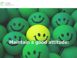 Maintain a good attitude:
 