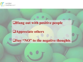 Hang out with positive people
Appreciate others
Say “NO” to the negative thoughts
 