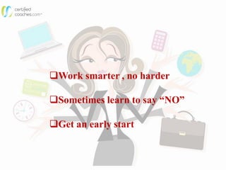 Work smarter , no harder
Sometimes learn to say “NO”
Get an early start
 