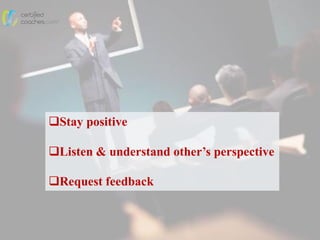 Stay positive
Listen & understand other’s perspective
Request feedback
 