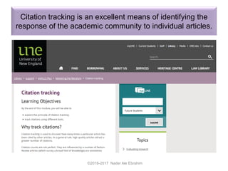 Citation tracking is an excellent means of identifying the
response of the academic community to individual articles.
©2016-2017 Nader Ale Ebrahim
 