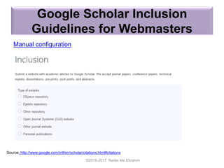 Google Scholar Inclusion
Guidelines for Webmasters
Manual configuration
©2016-2017 Nader Ale Ebrahim
Source: http://www.google.com/intl/en/scholar/citations.html#citations
 