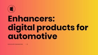 DISCOVER ENHANCERS
Enhancers:
digital products for
automotive
 